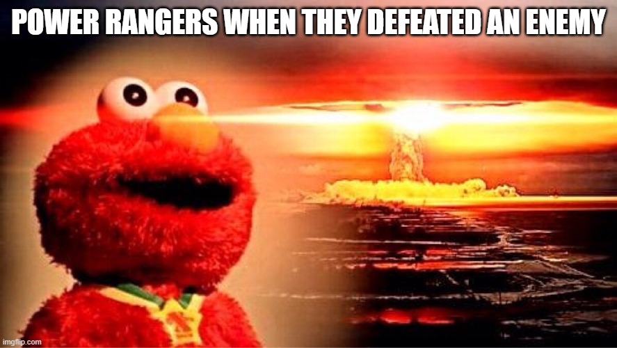 as old as I remember | POWER RANGERS WHEN THEY DEFEATED AN ENEMY | image tagged in elmo nuclear explosion | made w/ Imgflip meme maker