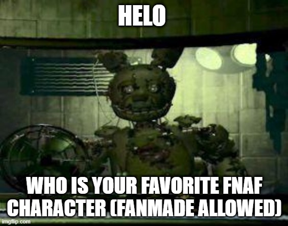 mine withered bonnie | HELO; WHO IS YOUR FAVORITE FNAF CHARACTER (FANMADE ALLOWED) | image tagged in fnaf springtrap in window | made w/ Imgflip meme maker