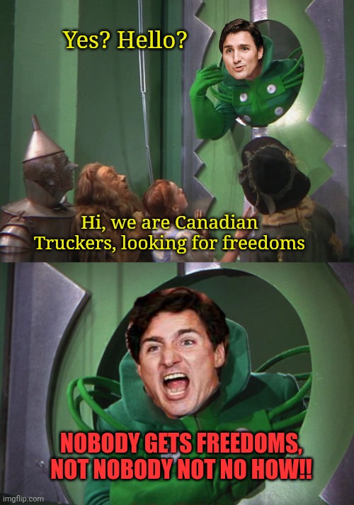 Trudeau - Prime Dictator | Yes? Hello? Hi, we are Canadian Truckers, looking for freedoms; NOBODY GETS FREEDOMS, NOT NOBODY NOT NO HOW!! | image tagged in justin trudeau,the dictator | made w/ Imgflip meme maker