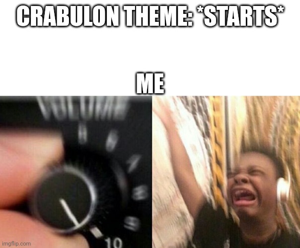 It's such a banger,  https://youtu.be/17IZjvr5c1I | CRABULON THEME: *STARTS*; ME | image tagged in turn up the music | made w/ Imgflip meme maker