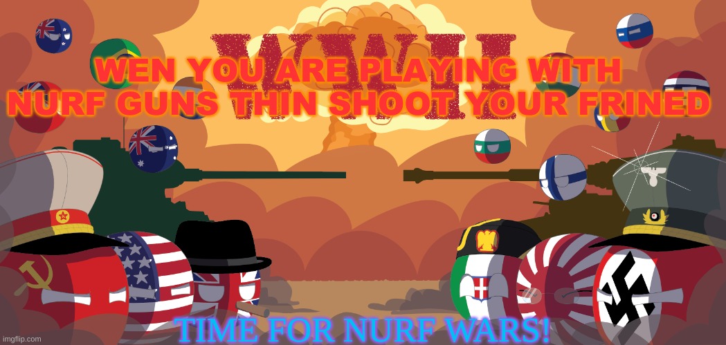 Nurth | WEN YOU ARE PLAYING WITH NURF GUNS THIN SHOOT YOUR FRINED; TIME FOR NURF WARS! | image tagged in wwii countryballs | made w/ Imgflip meme maker