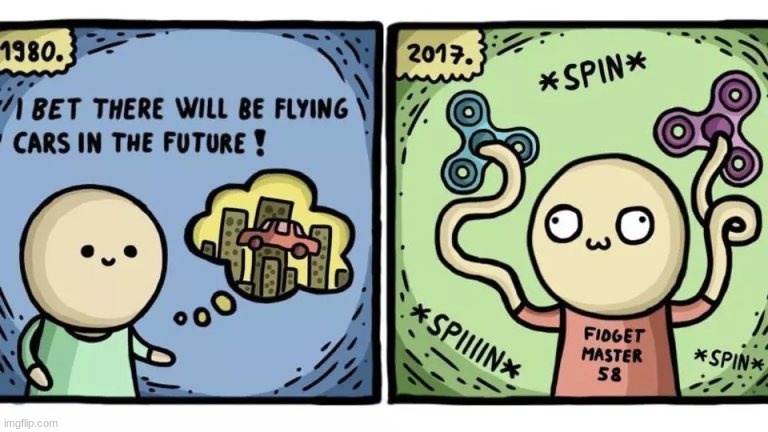 not wrong | image tagged in comics/cartoons,future,fidget spinner,flying car | made w/ Imgflip meme maker