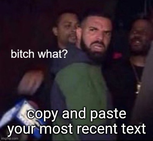 drake | copy and paste your most recent text | image tagged in drake | made w/ Imgflip meme maker