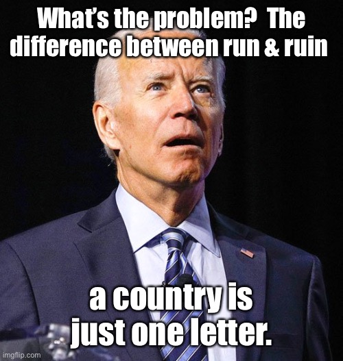 Joe Biden | What’s the problem?  The difference between run & ruin a country is just one letter. | image tagged in joe biden | made w/ Imgflip meme maker
