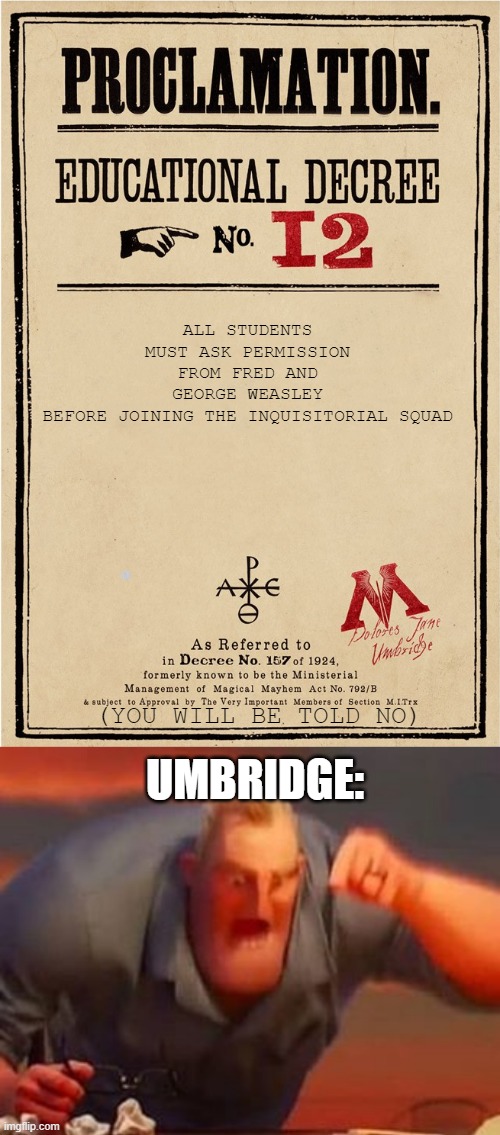 Always read the fine print | ALL STUDENTS MUST ASK PERMISSION FROM FRED AND GEORGE WEASLEY BEFORE JOINING THE INQUISITORIAL SQUAD; (YOU WILL BE TOLD NO); UMBRIDGE: | image tagged in proclamation,mr incredible mad,always | made w/ Imgflip meme maker