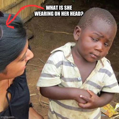 Third World Skeptical Kid | WHAT IS SHE WEARING ON HER HEAD? | image tagged in memes,third world skeptical kid | made w/ Imgflip meme maker