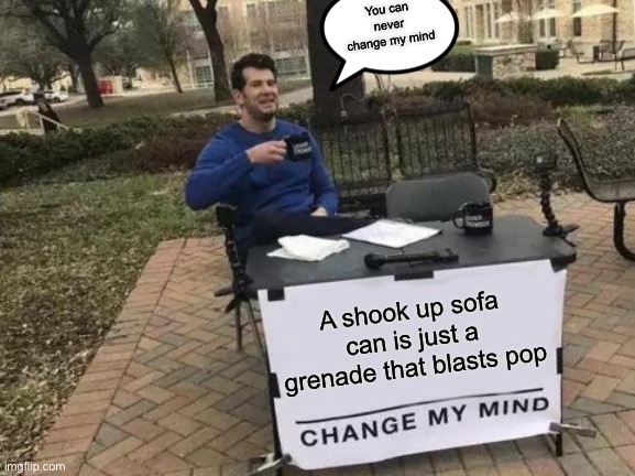 Change My Mind Meme | You can never change my mind; A shook up sofa can is just a grenade that blasts pop | image tagged in memes,change my mind | made w/ Imgflip meme maker