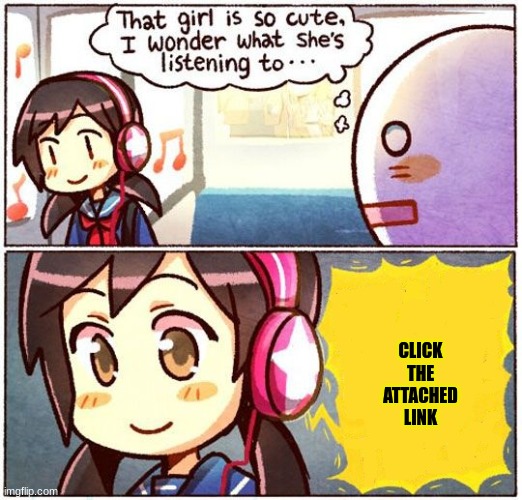 That Girl Is So Cute, I Wonder What She’s Listening To… | CLICK THE ATTACHED LINK | image tagged in that girl is so cute i wonder what she s listening to | made w/ Imgflip meme maker