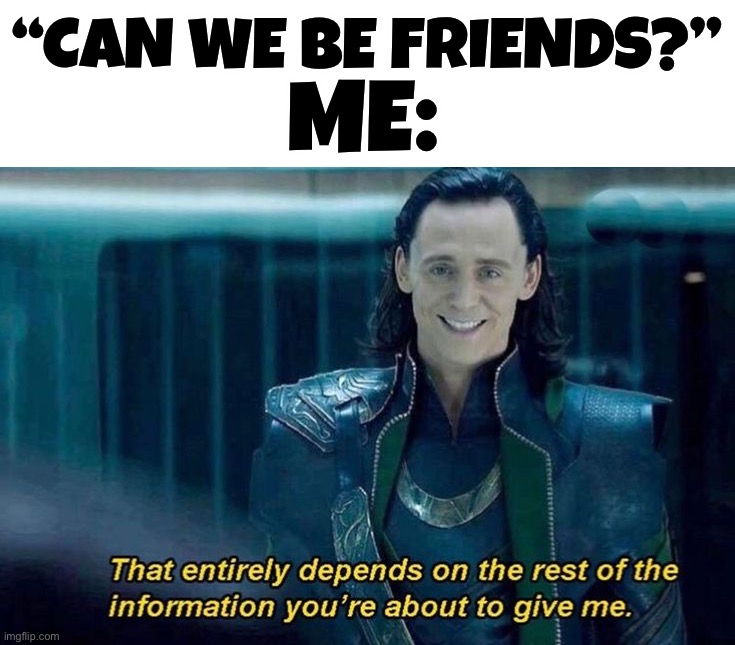 Well, it depends |  “CAN WE BE FRIENDS?”; ME: | image tagged in memes,funny,loki,friends,possibly,who knows | made w/ Imgflip meme maker