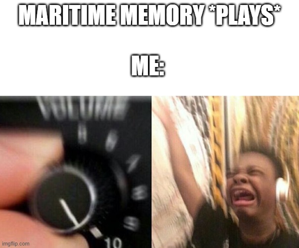 Me rn | MARITIME MEMORY *PLAYS*; ME: | image tagged in turn up the music | made w/ Imgflip meme maker