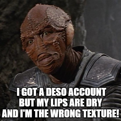 serious question!!! | I GOT A DESO ACCOUNT BUT MY LIPS ARE DRY AND I'M THE WRONG TEXTURE! | image tagged in drak enemy mine,geordi drake | made w/ Imgflip meme maker