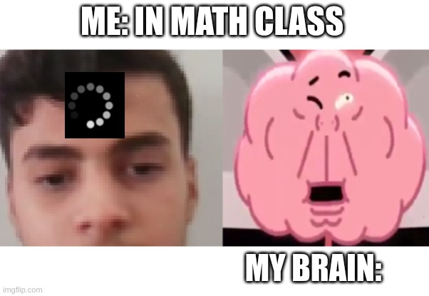 H.memes | ME: IN MATH CLASS; MY BRAIN: | image tagged in online class | made w/ Imgflip meme maker