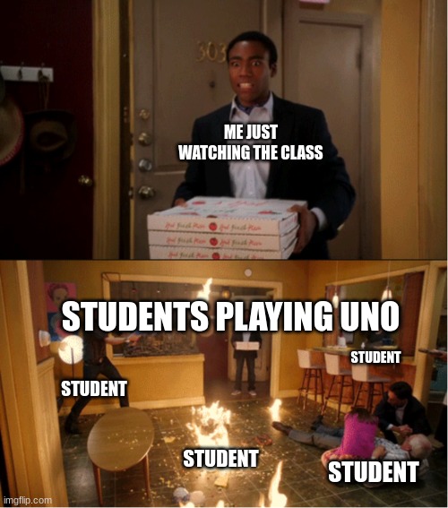 why guys why | ME JUST WATCHING THE CLASS; STUDENTS PLAYING UNO; STUDENT; STUDENT; STUDENT; STUDENT | image tagged in community fire pizza meme | made w/ Imgflip meme maker