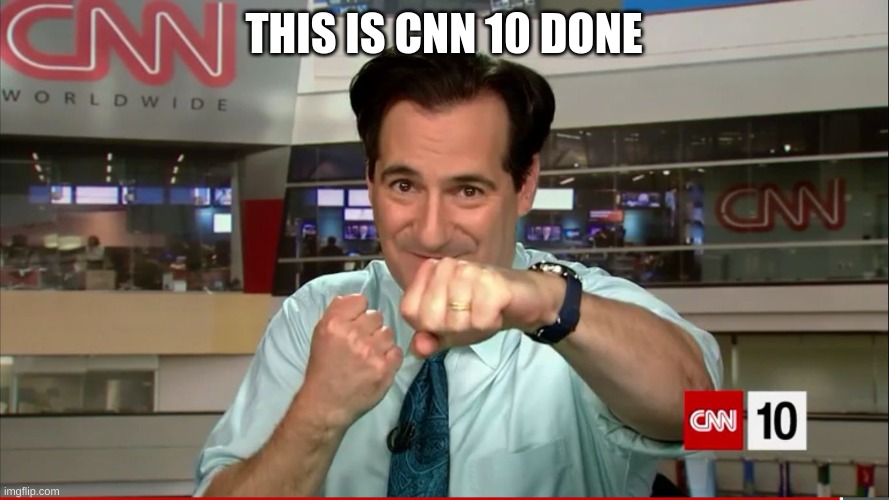 CNN 10 Guy | THIS IS CNN 10 DONE | image tagged in cnn 10 guy | made w/ Imgflip meme maker