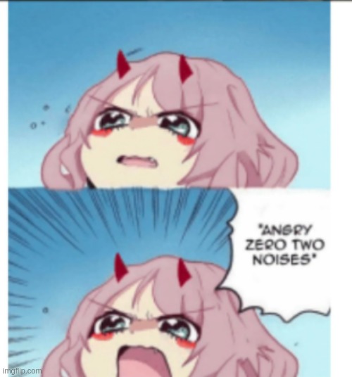 ANGY MOMENT | image tagged in angry zero two noises meme anime girl | made w/ Imgflip meme maker