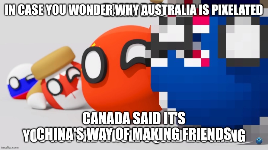 PWA Damn Bro You Got The Whole Squad Laughing | IN CASE YOU WONDER WHY AUSTRALIA IS PIXELATED; CANADA SAID IT'S CHINA'S WAY OF MAKING FRIENDS | image tagged in pwa countryballs whole squad laughing | made w/ Imgflip meme maker