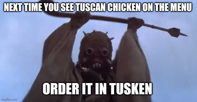 Tuscan chicken challenge | NEXT TIME YOU SEE TUSCAN CHICKEN ON THE MENU; ORDER IT IN TUSKEN | image tagged in tusken raider,tuscan chicken,italian food,star wars memes,challenge,tuscan chicken challenge | made w/ Imgflip meme maker