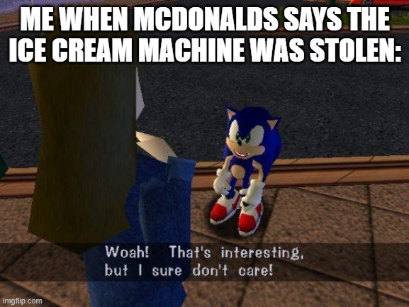 WHY MCDONLADS | ME WHEN MCDONALDS SAYS THE ICE CREAM MACHINE WAS STOLEN: | image tagged in woah that's interesting but i sure dont care | made w/ Imgflip meme maker