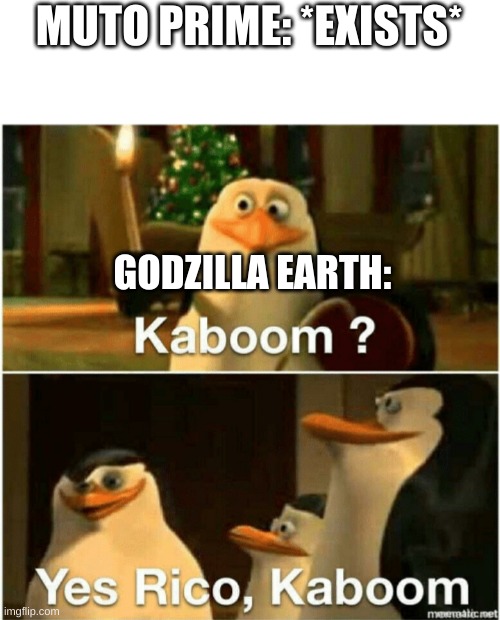 Kaboom | MUTO PRIME: *EXISTS*; GODZILLA EARTH: | image tagged in kaboom yes rico kaboom,godzilla | made w/ Imgflip meme maker