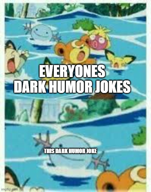 Evil Wooper | EVERYONES DARK HUMOR JOKES THIS DARK HUMOR JOKE | image tagged in evil wooper | made w/ Imgflip meme maker