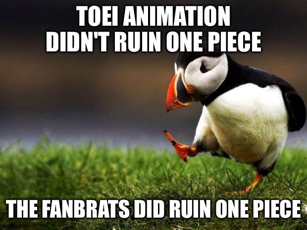 Fanbrats ruin everything......... | TOEI ANIMATION DIDN'T RUIN ONE PIECE; THE FANBRATS DID RUIN ONE PIECE | image tagged in memes,unpopular opinion puffin | made w/ Imgflip meme maker