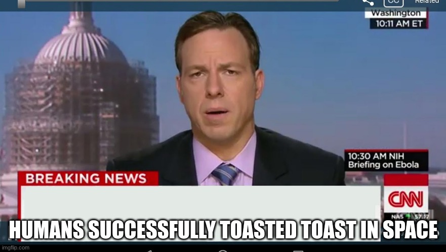 cnn breaking news template | HUMANS SUCCESSFULLY TOASTED TOAST IN SPACE | image tagged in cnn breaking news template | made w/ Imgflip meme maker