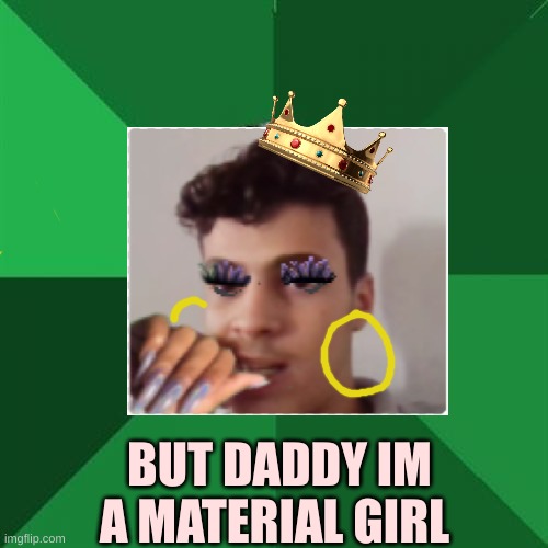 H.memes | BUT DADDY IM A MATERIAL GIRL | image tagged in money | made w/ Imgflip meme maker