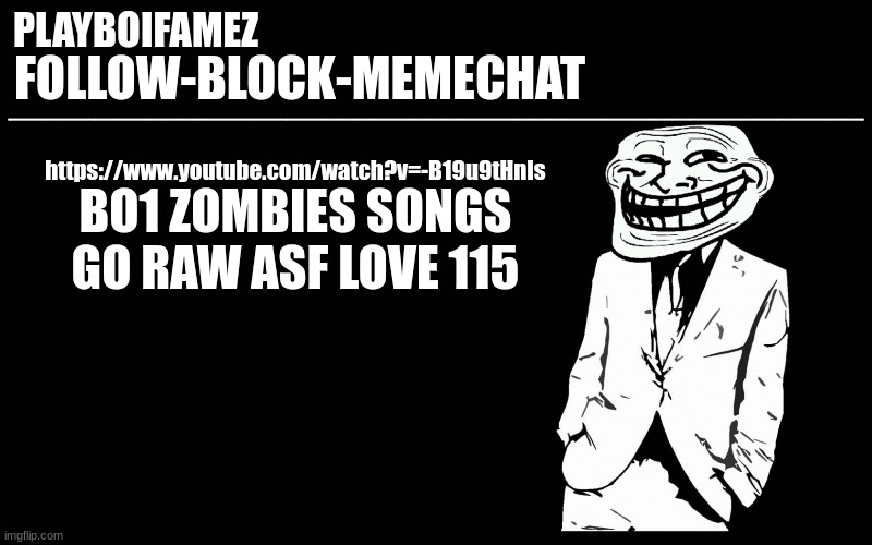 115 | https://www.youtube.com/watch?v=-B19u9tHnIs; BO1 ZOMBIES SONGS GO RAW ASF LOVE 115 | image tagged in trollers font | made w/ Imgflip meme maker