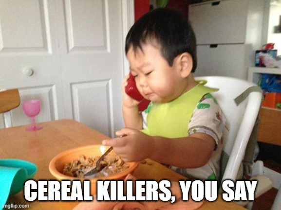 No Bullshit Business Baby Meme | CEREAL KILLERS, YOU SAY | image tagged in memes,no bullshit business baby | made w/ Imgflip meme maker