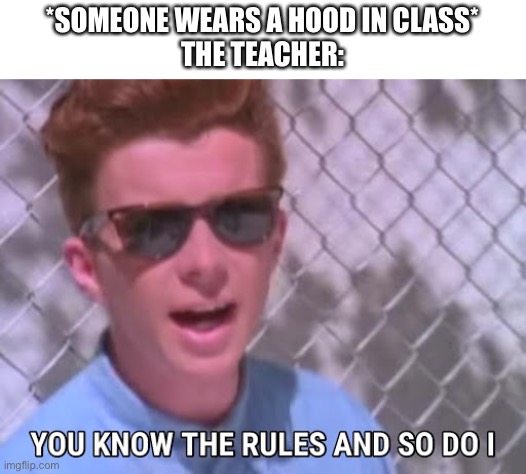 No hood |  *SOMEONE WEARS A HOOD IN CLASS*
THE TEACHER: | image tagged in rick astley you know the rules,oh i dont think so,im about to end this mans whole career,task failed successfully,funny | made w/ Imgflip meme maker