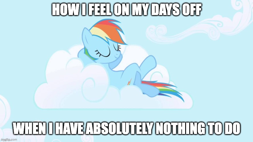 Relaxation time! | HOW I FEEL ON MY DAYS OFF; WHEN I HAVE ABSOLUTELY NOTHING TO DO | image tagged in memes,days off,nothing to do,relaxing,rainbow dash | made w/ Imgflip meme maker