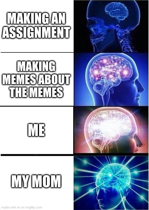 smart | MAKING AN ASSIGNMENT; MAKING MEMES ABOUT THE MEMES; ME; MY MOM | image tagged in memes,expanding brain | made w/ Imgflip meme maker