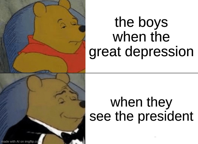 when the great depression | the boys when the great depression; when they see the president | image tagged in memes,tuxedo winnie the pooh | made w/ Imgflip meme maker