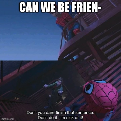 Don't you dare finish that sentence | CAN WE BE FRIEN- | image tagged in don't you dare finish that sentence | made w/ Imgflip meme maker