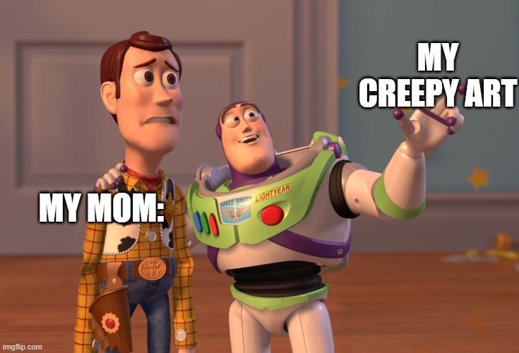 Toy story memes | MY CREEPY ART; MY MOM: | image tagged in funny memes | made w/ Imgflip meme maker