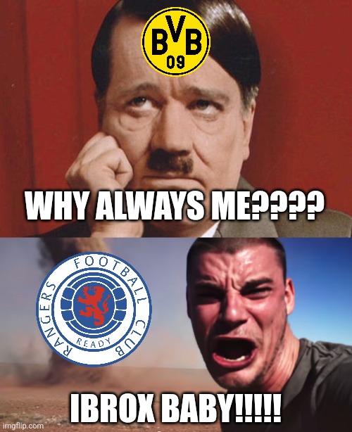 BVB 2-4 Rangers | WHY ALWAYS ME???? IBROX BABY!!!!! | image tagged in sad hitler,here it comes,dortmund,rangers,europa league,memes | made w/ Imgflip meme maker