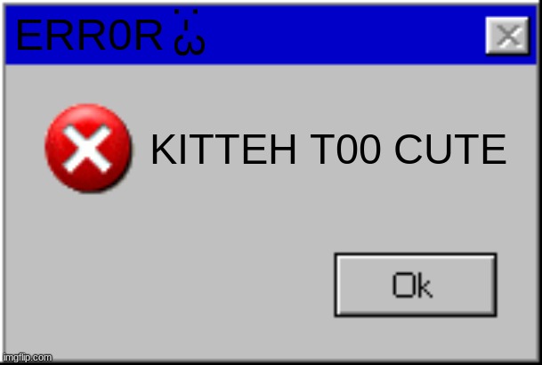 Windows Error Message | ERR0R KITTEH T00 CUTE :-3 | image tagged in windows error message | made w/ Imgflip meme maker