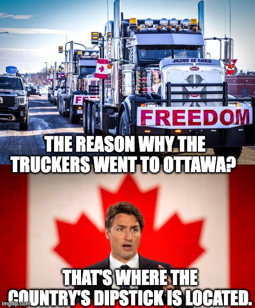 Trudeau | THE REASON WHY THE TRUCKERS WENT TO OTTAWA? THAT'S WHERE THE COUNTRY'S DIPSTICK IS LOCATED. | image tagged in canadian truckers,justin trudeau | made w/ Imgflip meme maker