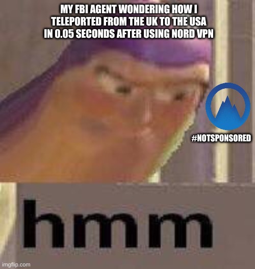 Buzz Lightyear Hmm | MY FBI AGENT WONDERING HOW I TELEPORTED FROM THE UK TO THE USA IN 0.05 SECONDS AFTER USING NORD VPN; #NOTSPONSORED | image tagged in buzz lightyear hmm | made w/ Imgflip meme maker