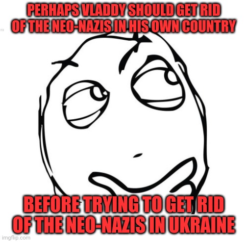 Question Rage Face Meme | PERHAPS VLADDY SHOULD GET RID OF THE NEO-NAZIS IN HIS OWN COUNTRY; BEFORE TRYING TO GET RID OF THE NEO-NAZIS IN UKRAINE | image tagged in fascist hypocrisy,ukrainian lives matter,warmonger putin | made w/ Imgflip meme maker