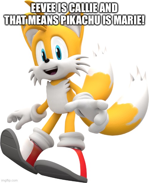 tails | EEVEE IS CALLIE AND THAT MEANS PIKACHU IS MARIE! | image tagged in tails | made w/ Imgflip meme maker
