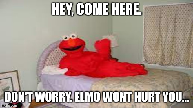  HEY, COME HERE. DON'T WORRY. ELMO WONT HURT YOU... | made w/ Imgflip meme maker