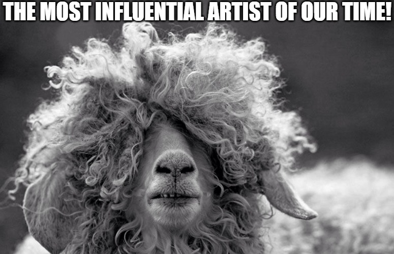 THE BEST | THE MOST INFLUENTIAL ARTIST OF OUR TIME! | image tagged in sheeping yet,sheep | made w/ Imgflip meme maker