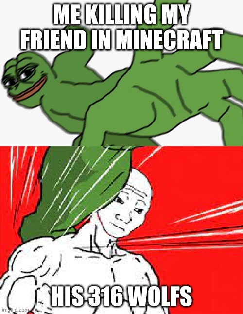 Pepe punch vs. Dodging Wojak | ME KILLING MY FRIEND IN MINECRAFT; HIS 316 WOLFS | image tagged in pepe punch vs dodging wojak | made w/ Imgflip meme maker