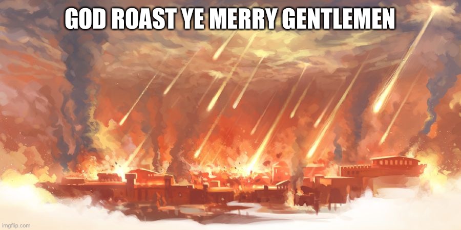 except these men weren’t “merry” and certainly weren’t “gentlemen” | GOD ROAST YE MERRY GENTLEMEN | image tagged in sodom and gomorrah,christmas,dark humor,whyyy | made w/ Imgflip meme maker