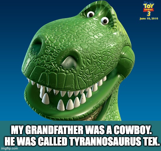 T-Rex | MY GRANDFATHER WAS A COWBOY.  HE WAS CALLED TYRANNOSAURUS TEX. | image tagged in toy story rex | made w/ Imgflip meme maker