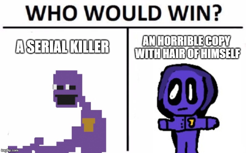 Repost on gaming I already wasted my submittions | A SERIAL KILLER; AN HORRIBLE COPY  WITH HAIR OF HIMSELF | image tagged in memes,who would win | made w/ Imgflip meme maker