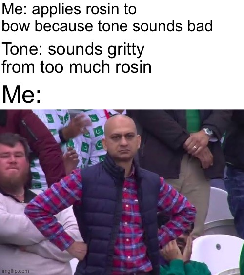 Me: applies rosin to bow because tone sounds bad; Tone: sounds gritty from too much rosin; Me: | image tagged in disappointed man,violin,musician jokes,music,musicians,orchestra | made w/ Imgflip meme maker