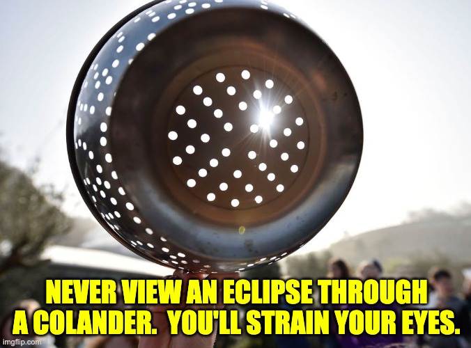 eclipse | NEVER VIEW AN ECLIPSE THROUGH A COLANDER.  YOU'LL STRAIN YOUR EYES. | made w/ Imgflip meme maker