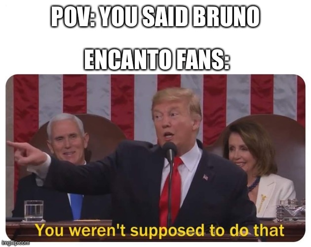 The cursed name | POV: YOU SAID BRUNO; ENCANTO FANS: | image tagged in you weren't supposed to do that,trump bill signing,outstanding move,funny,so you have chosen death | made w/ Imgflip meme maker